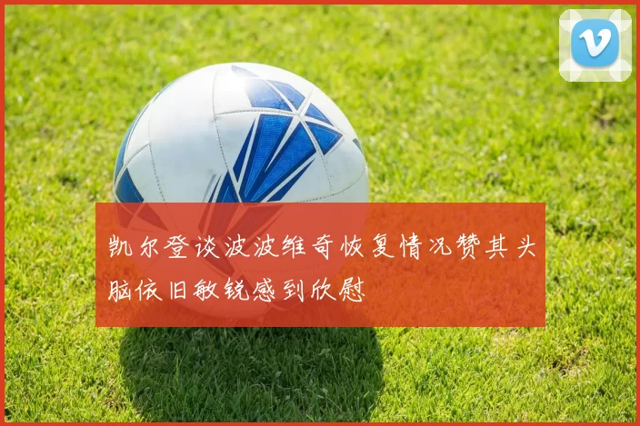 凯尔登谈波波维奇恢复情况赞其头脑依旧敏锐感到欣慰
