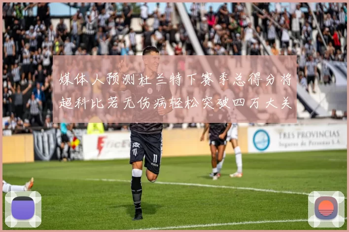 媒体人预测杜兰特下赛季总得分将超科比若无伤病轻松突破四万大关