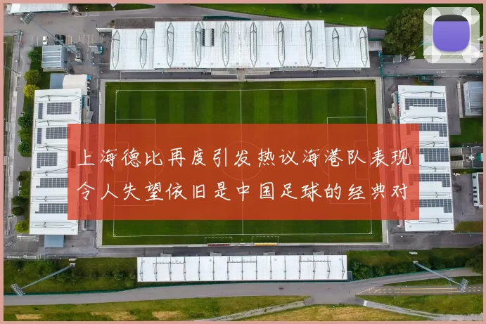 上海德比再度引发热议海港队表现令人失望依旧是中国足球的经典对决