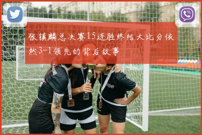 张镇麟总决赛15连胜终结大比分依然3-1领先的背后故事