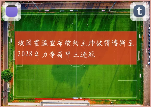 埃因霍温宣布续约主帅彼得博斯至2028年力争荷甲三连冠